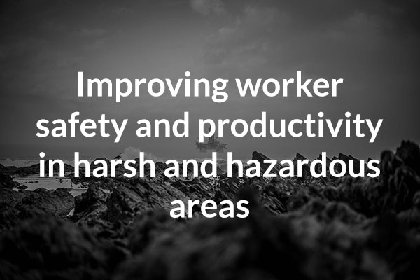 Improving worker safety and productivity in harsh and hazardous areas